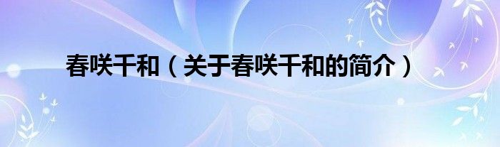 春?jiǎn)D千和（關(guān)于春?jiǎn)D千和的簡(jiǎn)介）