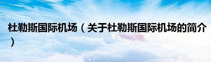 杜勒斯國際機場（關(guān)于杜勒斯國際機場的簡介）