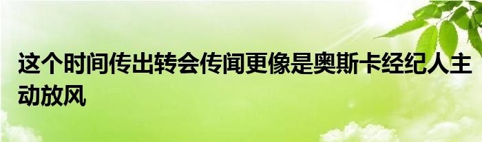 這個(gè)時(shí)間傳出轉(zhuǎn)會傳聞更像是奧斯卡經(jīng)紀(jì)人主動放風(fēng)