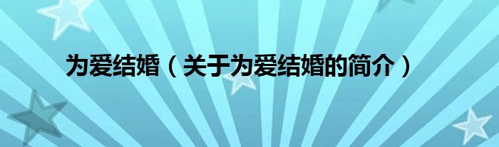 為愛結(jié)婚（關(guān)于為愛結(jié)婚的簡介）