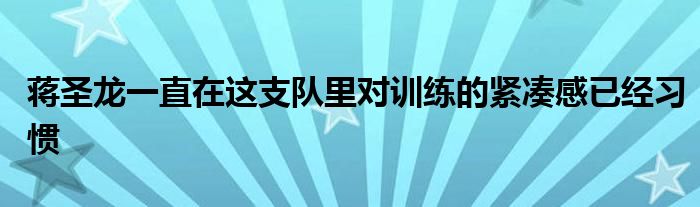 蔣圣龍一直在這支隊里對訓(xùn)練的緊湊感已經(jīng)習(xí)慣