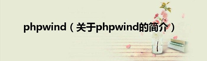 phpwind（關(guān)于phpwind的簡(jiǎn)介）