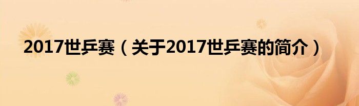 2017世乒賽（關(guān)于2017世乒賽的簡介）