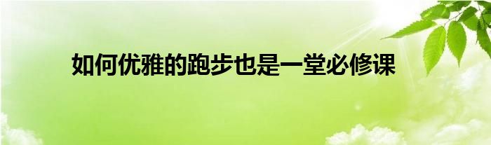 如何優(yōu)雅的跑步也是一堂必修課