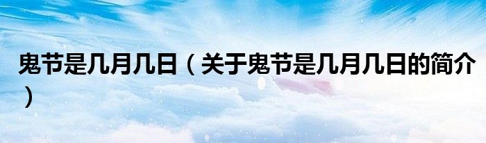 鬼節(jié)是幾月幾日（關(guān)于鬼節(jié)是幾月幾日的簡(jiǎn)介）