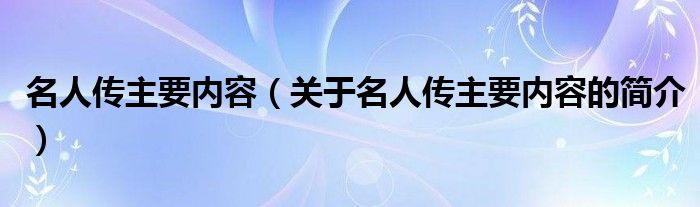 名人傳主要內(nèi)容（關(guān)于名人傳主要內(nèi)容的簡介）