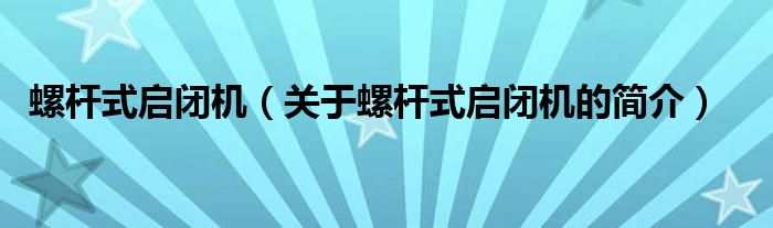 螺桿式啟閉機（關(guān)于螺桿式啟閉機的簡介）