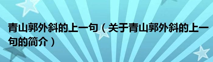 青山郭外斜的上一句（關(guān)于青山郭外斜的上一句的簡介）