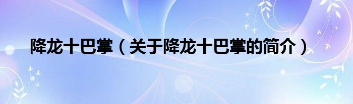 降龍十巴掌（關(guān)于降龍十巴掌的簡(jiǎn)介）