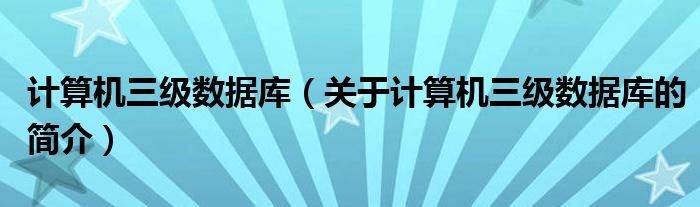 計算機三級數(shù)據(jù)庫（關(guān)于計算機三級數(shù)據(jù)庫的簡介）