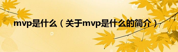 mvp是什么（關(guān)于mvp是什么的簡(jiǎn)介）