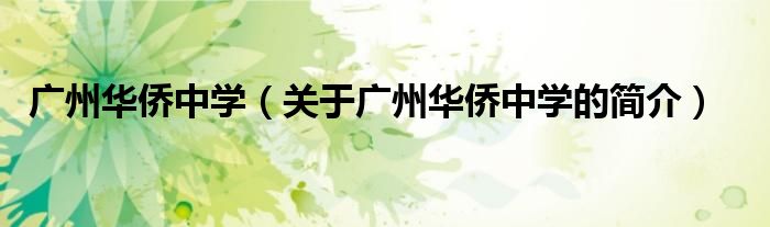 廣州華僑中學(xué)（關(guān)于廣州華僑中學(xué)的簡(jiǎn)介）