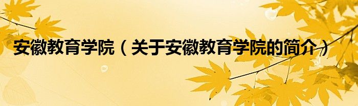 安徽教育學院（關于安徽教育學院的簡介）