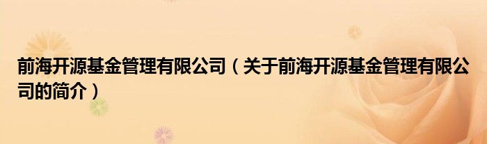 前海開源基金管理有限公司（關于前海開源基金管理有限公司的簡介）