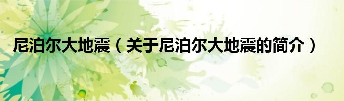 尼泊爾大地震（關(guān)于尼泊爾大地震的簡(jiǎn)介）