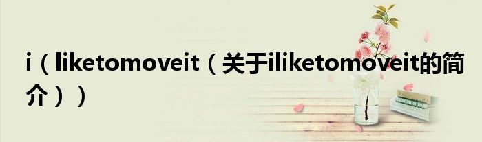 i（liketomoveit（關(guān)于iliketomoveit的簡介））