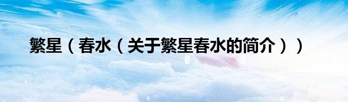 繁星（春水（關(guān)于繁星春水的簡(jiǎn)介））