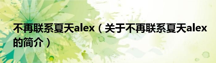 不再聯(lián)系夏天alex（關于不再聯(lián)系夏天alex的簡介）