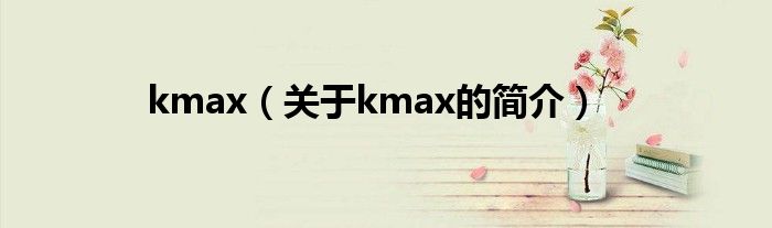 kmax（關(guān)于kmax的簡(jiǎn)介）