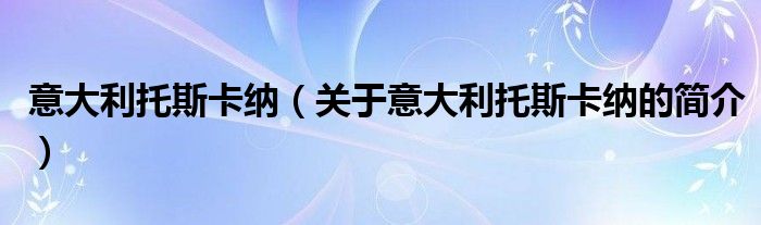 意大利托斯卡納（關(guān)于意大利托斯卡納的簡(jiǎn)介）