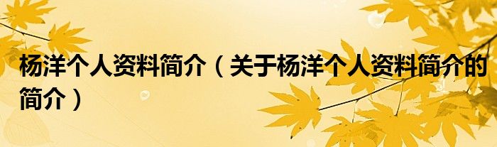 楊洋個人資料簡介（關(guān)于楊洋個人資料簡介的簡介）