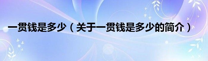 一貫錢是多少（關(guān)于一貫錢是多少的簡(jiǎn)介）