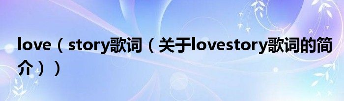 love（story歌詞（關于lovestory歌詞的簡介））