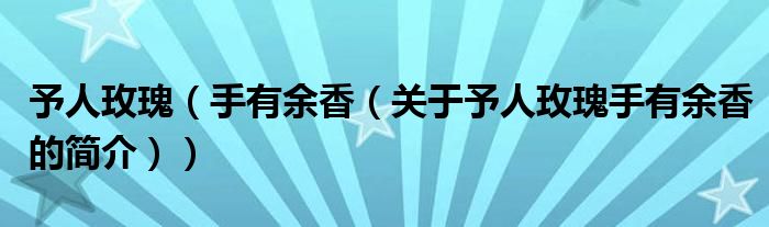 予人玫瑰（手有余香（關(guān)于予人玫瑰手有余香的簡(jiǎn)介））