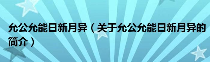 允公允能日新月異（關(guān)于允公允能日新月異的簡(jiǎn)介）