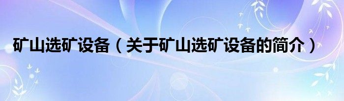 礦山選礦設(shè)備（關(guān)于礦山選礦設(shè)備的簡介）