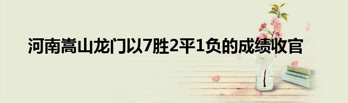 河南嵩山龍門以7勝2平1負的成績收官