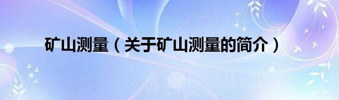 礦山測(cè)量（關(guān)于礦山測(cè)量的簡(jiǎn)介）