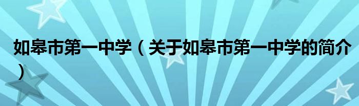 如皋市第一中學（關于如皋市第一中學的簡介）