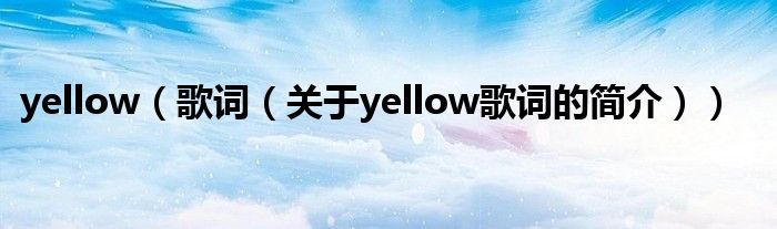 yellow（歌詞（關(guān)于yellow歌詞的簡(jiǎn)介））