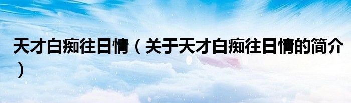 天才白癡往日情（關(guān)于天才白癡往日情的簡(jiǎn)介）