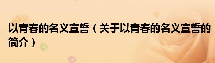 以青春的名義宣誓（關(guān)于以青春的名義宣誓的簡(jiǎn)介）