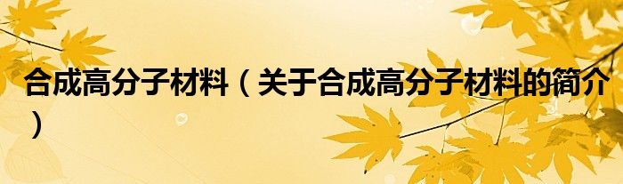 合成高分子材料（關于合成高分子材料的簡介）