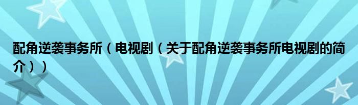 配角逆襲事務(wù)所（電視劇（關(guān)于配角逆襲事務(wù)所電視劇的簡(jiǎn)介））