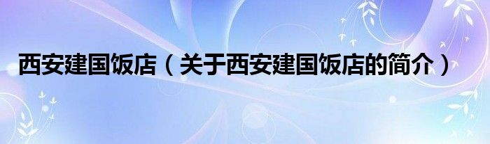 西安建國飯店（關(guān)于西安建國飯店的簡介）