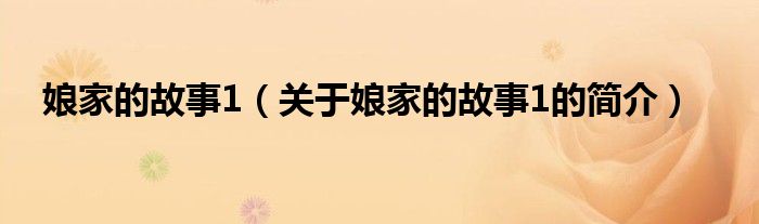 娘家的故事1（關(guān)于娘家的故事1的簡(jiǎn)介）