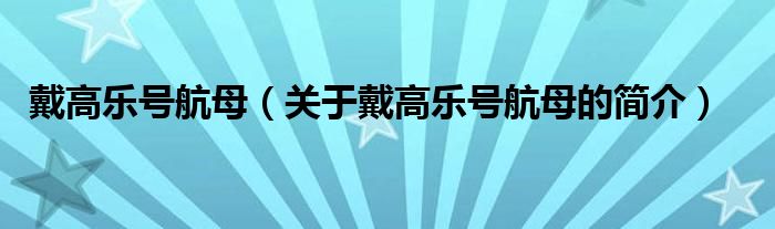 戴高樂(lè)號(hào)航母（關(guān)于戴高樂(lè)號(hào)航母的簡(jiǎn)介）