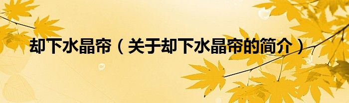 卻下水晶簾（關(guān)于卻下水晶簾的簡(jiǎn)介）