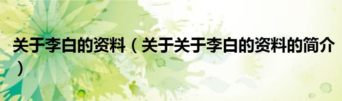 關(guān)于李白的資料（關(guān)于關(guān)于李白的資料的簡(jiǎn)介）