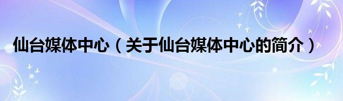 仙臺媒體中心（關(guān)于仙臺媒體中心的簡介）