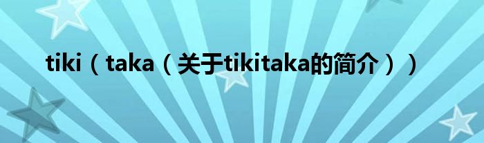 tiki（taka（關(guān)于tikitaka的簡(jiǎn)介））