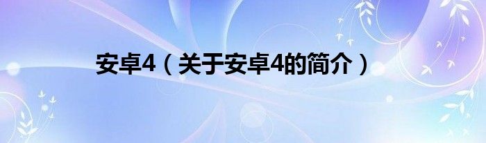 安卓4（關于安卓4的簡介）