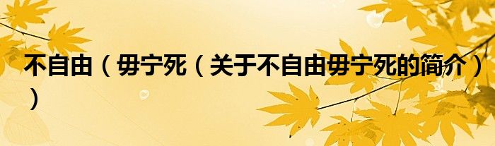 不自由（毋寧死（關(guān)于不自由毋寧死的簡(jiǎn)介））