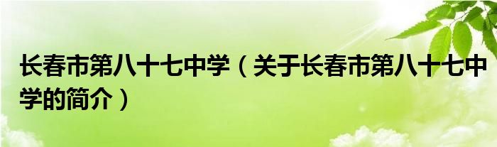 長春市第八十七中學（關于長春市第八十七中學的簡介）