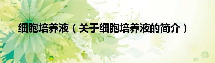 細(xì)胞培養(yǎng)液（關(guān)于細(xì)胞培養(yǎng)液的簡(jiǎn)介）