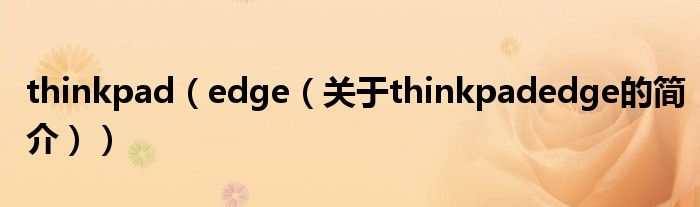 thinkpad（edge（關(guān)于thinkpadedge的簡(jiǎn)介））